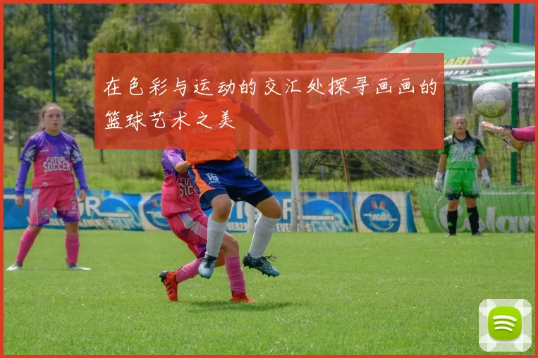 在色彩与运动的交汇处探寻画画的篮球艺术之美