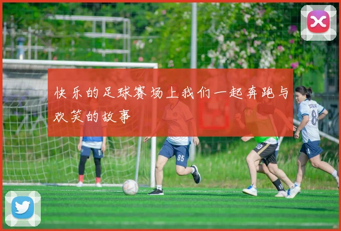 快乐的足球赛场上我们一起奔跑与欢笑的故事