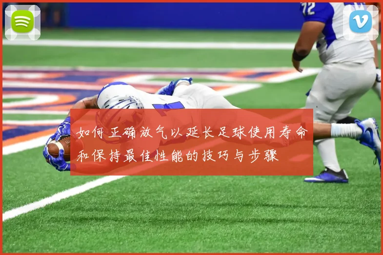 如何正确放气以延长足球使用寿命和保持最佳性能的技巧与步骤