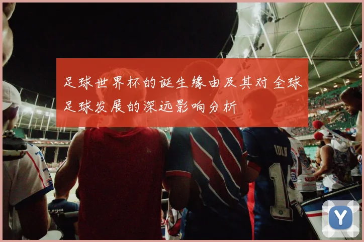 足球世界杯的诞生缘由及其对全球足球发展的深远影响分析
