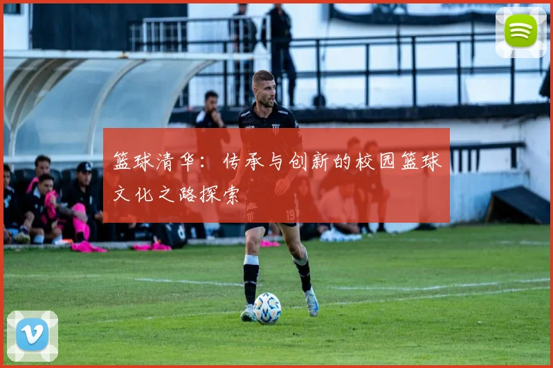 篮球清华：传承与创新的校园篮球文化之路探索