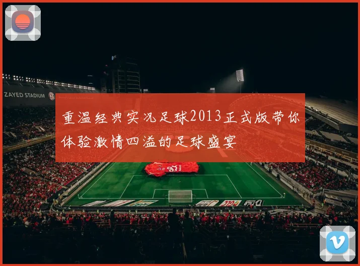 重温经典实况足球2013正式版带你体验激情四溢的足球盛宴