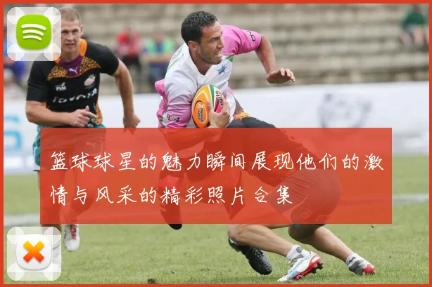 篮球球星的魅力瞬间展现他们的激情与风采的精彩照片合集