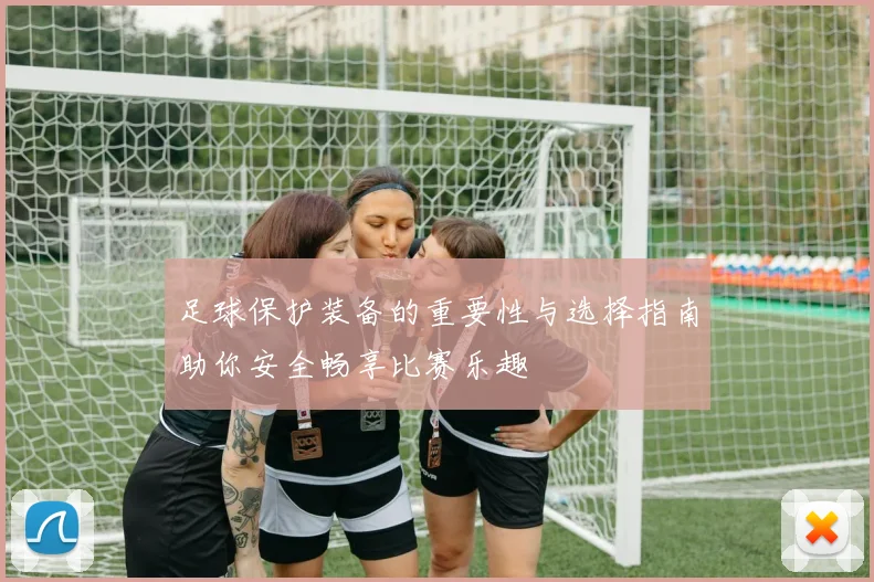 足球保护装备的重要性与选择指南助你安全畅享比赛乐趣
