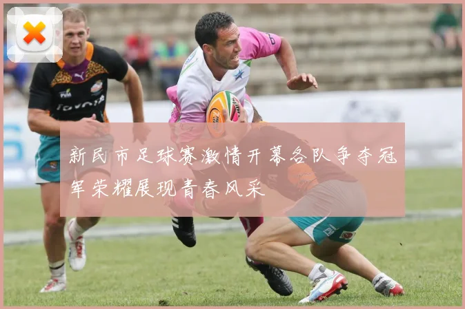 新民市足球赛激情开幕各队争夺冠军荣耀展现青春风采