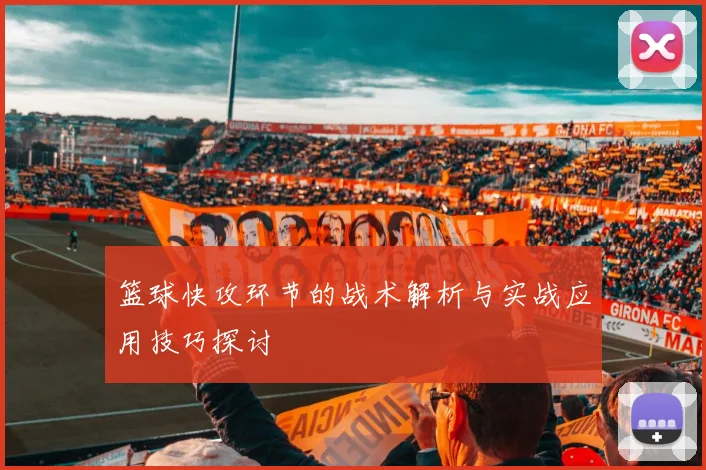 篮球快攻环节的战术解析与实战应用技巧探讨